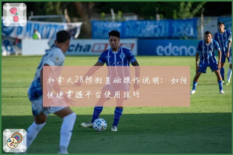 加拿大28预测基础操作说明:如何快速掌握平台使用技巧