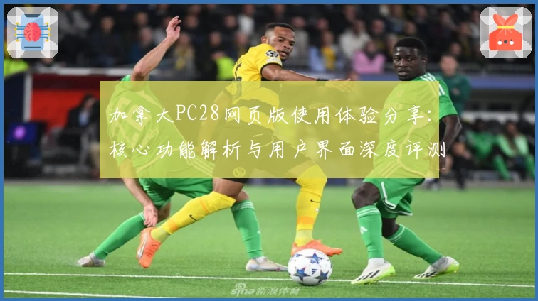 加拿大PC28网页版使用体验分享：核心功能解析与用户界面深度评测