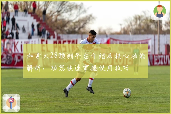 加拿大28预测平台介绍及核心功能解析，助您快速掌握使用技巧