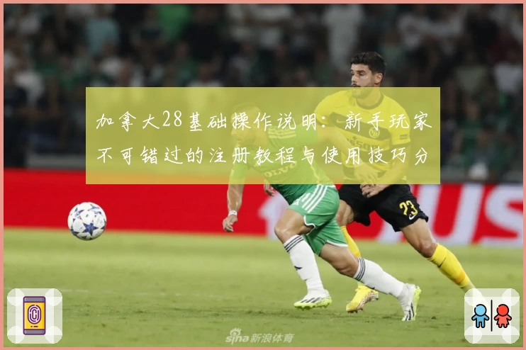 加拿大28基础操作说明：新手玩家不可错过的注册教程与使用技巧分享