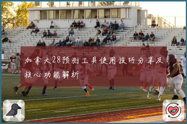 加拿大28预测工具使用技巧分享及核心功能解析