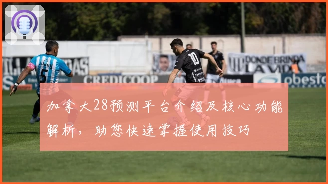 加拿大28预测平台介绍及核心功能解析，助您快速掌握使用技巧