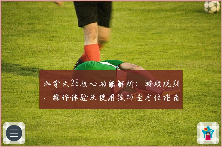 加拿大28核心功能解析：游戏规则、操作体验及使用技巧全方位指南