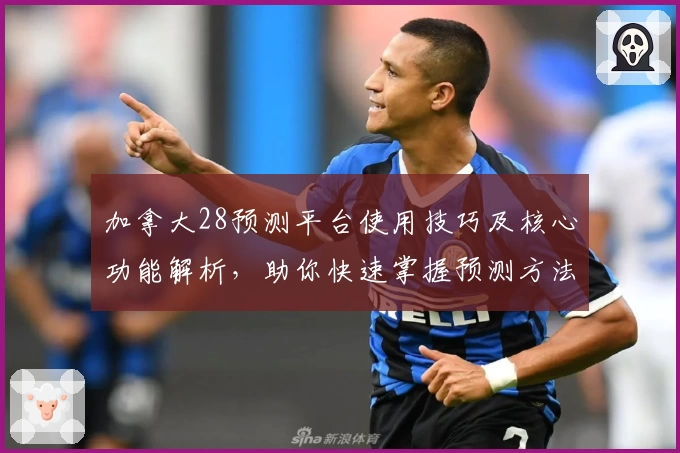 加拿大28预测平台使用技巧及核心功能解析，助你快速掌握预测方法