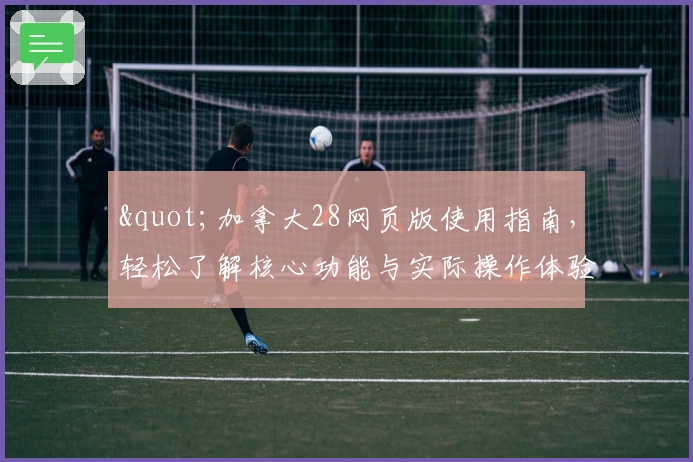 "加拿大28网页版使用指南，轻松了解核心功能与实际操作体验的方法"