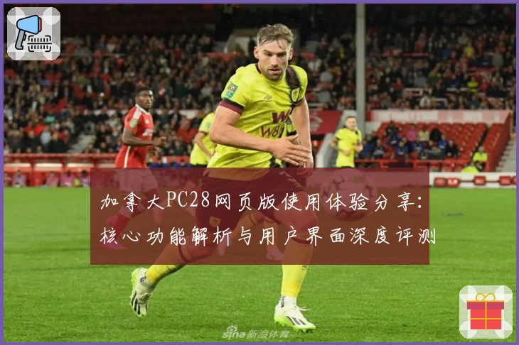 加拿大PC28网页版使用体验分享:核心功能解析与用户界面深度评测
